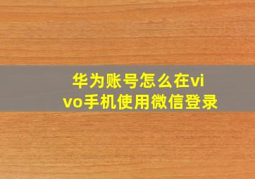 华为账号怎么在vivo手机使用微信登录