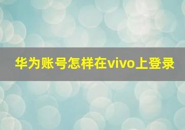 华为账号怎样在vivo上登录