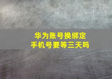 华为账号换绑定手机号要等三天吗