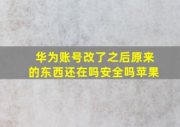 华为账号改了之后原来的东西还在吗安全吗苹果