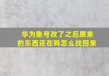 华为账号改了之后原来的东西还在吗怎么找回来