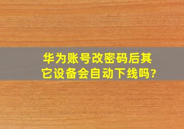 华为账号改密码后其它设备会自动下线吗?