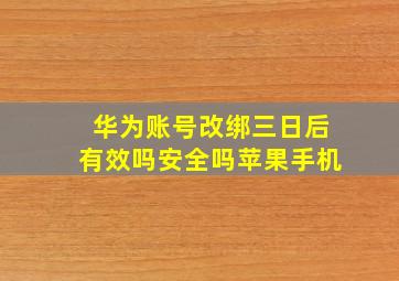 华为账号改绑三日后有效吗安全吗苹果手机