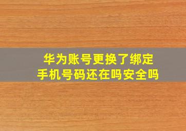 华为账号更换了绑定手机号码还在吗安全吗