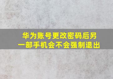 华为账号更改密码后另一部手机会不会强制退出