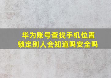 华为账号查找手机位置锁定别人会知道吗安全吗