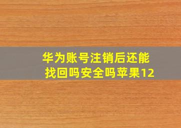 华为账号注销后还能找回吗安全吗苹果12