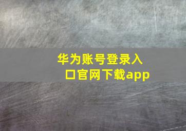 华为账号登录入口官网下载app