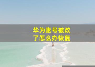 华为账号被改了怎么办恢复