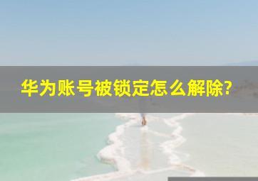 华为账号被锁定怎么解除?