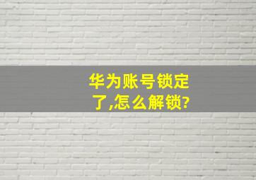 华为账号锁定了,怎么解锁?