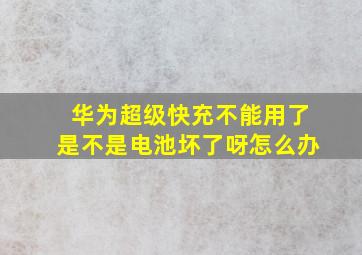 华为超级快充不能用了是不是电池坏了呀怎么办