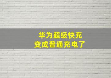 华为超级快充变成普通充电了