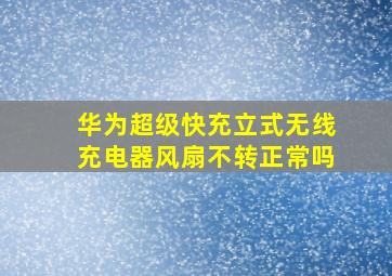 华为超级快充立式无线充电器风扇不转正常吗