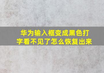 华为输入框变成黑色打字看不见了怎么恢复出来