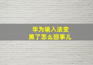 华为输入法变黑了怎么回事儿