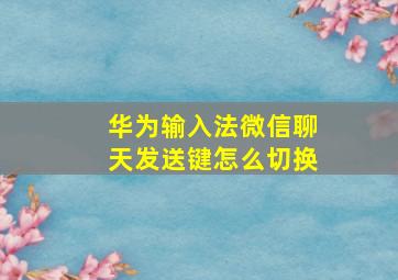 华为输入法微信聊天发送键怎么切换