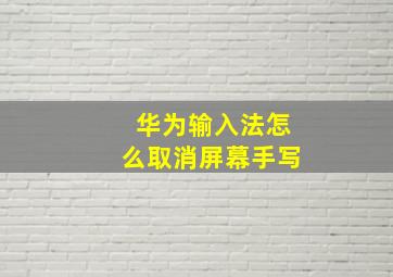 华为输入法怎么取消屏幕手写