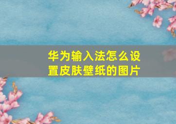 华为输入法怎么设置皮肤壁纸的图片