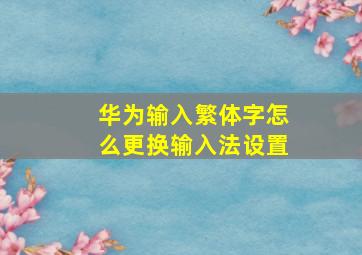 华为输入繁体字怎么更换输入法设置