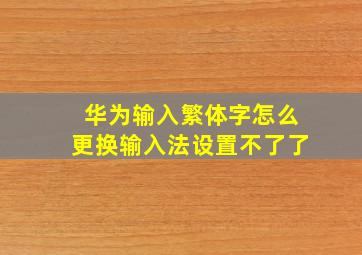 华为输入繁体字怎么更换输入法设置不了了