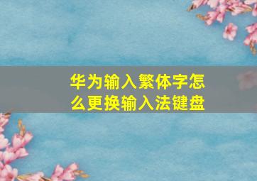 华为输入繁体字怎么更换输入法键盘