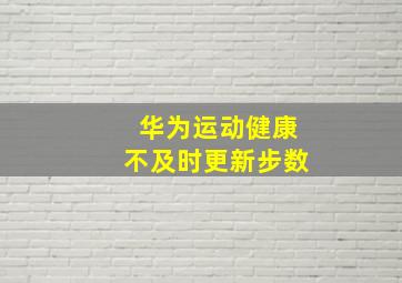 华为运动健康不及时更新步数