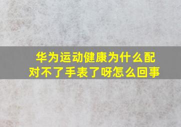 华为运动健康为什么配对不了手表了呀怎么回事