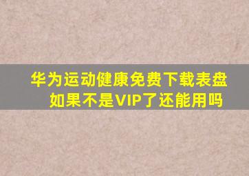 华为运动健康免费下载表盘如果不是VIP了还能用吗