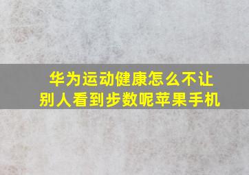 华为运动健康怎么不让别人看到步数呢苹果手机