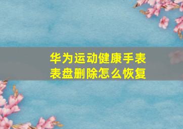 华为运动健康手表表盘删除怎么恢复