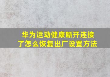 华为运动健康断开连接了怎么恢复出厂设置方法