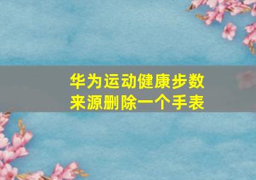 华为运动健康步数来源删除一个手表