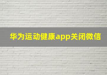 华为运动健康app关闭微信