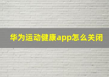 华为运动健康app怎么关闭