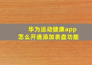 华为运动健康app怎么开通添加表盘功能