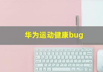 华为运动健康bug