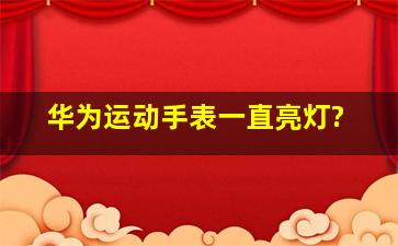 华为运动手表一直亮灯?