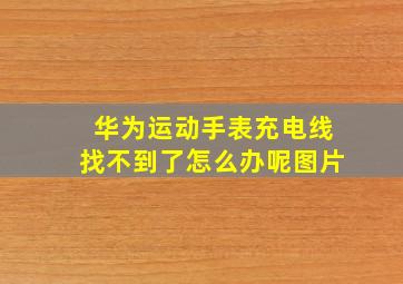 华为运动手表充电线找不到了怎么办呢图片