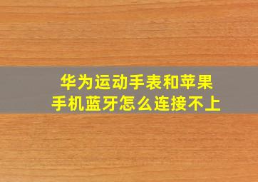 华为运动手表和苹果手机蓝牙怎么连接不上