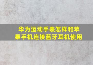 华为运动手表怎样和苹果手机连接蓝牙耳机使用