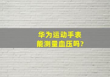 华为运动手表能测量血压吗?