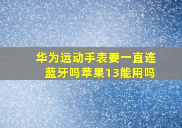 华为运动手表要一直连蓝牙吗苹果13能用吗