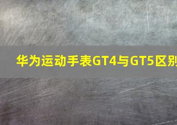 华为运动手表GT4与GT5区别