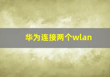 华为连接两个wlan