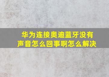 华为连接奥迪蓝牙没有声音怎么回事啊怎么解决