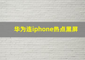 华为连iphone热点黑屏