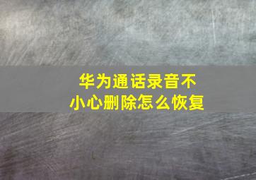 华为通话录音不小心删除怎么恢复