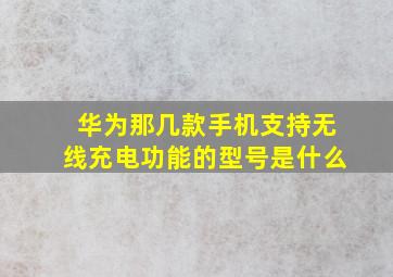 华为那几款手机支持无线充电功能的型号是什么