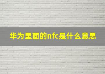 华为里面的nfc是什么意思